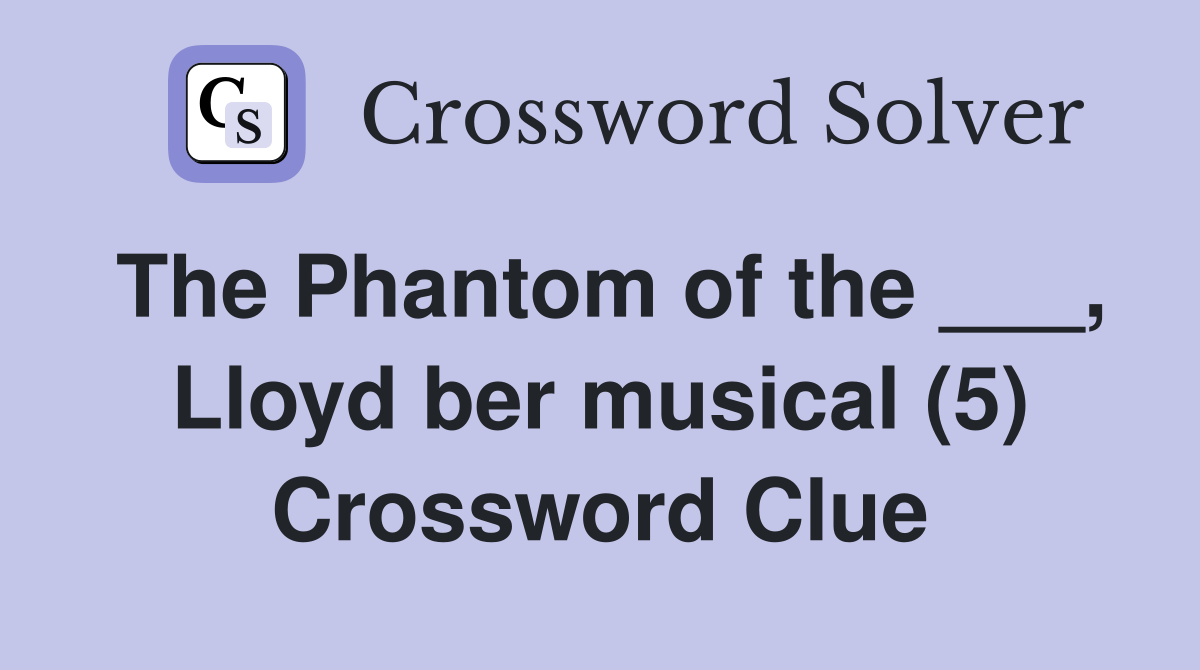 The Phantom of the ___, Lloyd ber musical (5) Crossword Clue